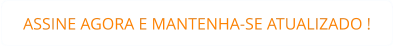 ASSINE AGORA E MANTENHA-SE ATUALIZADO !