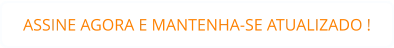 ASSINE AGORA E MANTENHA-SE ATUALIZADO !