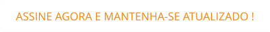 ASSINE AGORA E MANTENHA-SE ATUALIZADO !