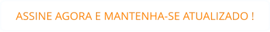 ASSINE AGORA E MANTENHA-SE ATUALIZADO !